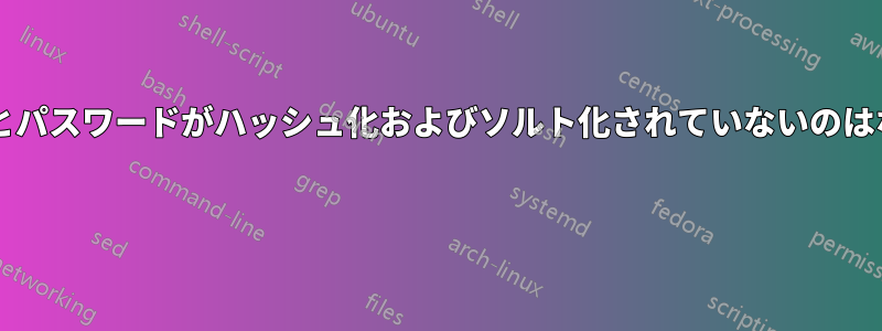 ユーザー名とパスワードがハッシュ化およびソルト化されていないのはなぜですか? 