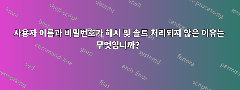 사용자 이름과 비밀번호가 해시 및 솔트 처리되지 않은 이유는 무엇입니까? 