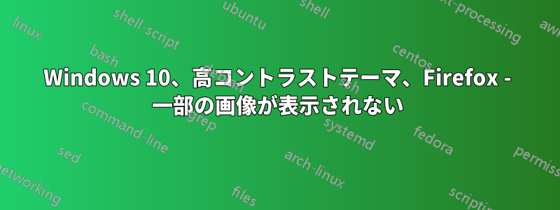 Windows 10、高コントラストテーマ、Firefox - 一部の画像が表示されない