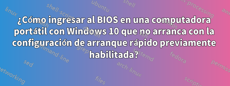 ¿Cómo ingresar al BIOS en una computadora portátil con Windows 10 que no arranca con la configuración de arranque rápido previamente habilitada?