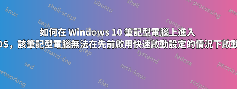 如何在 Windows 10 筆記型電腦上進入 BIOS，該筆記型電腦無法在先前啟用快速啟動設定的情況下啟動？