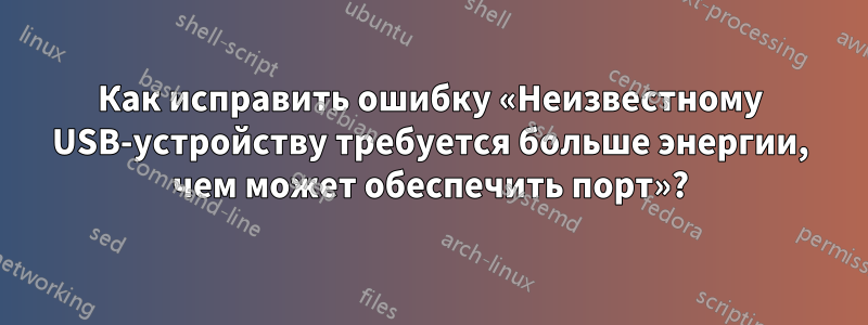 Как исправить ошибку «Неизвестному USB-устройству требуется больше энергии, чем может обеспечить порт»?