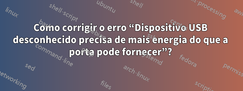 Como corrigir o erro “Dispositivo USB desconhecido precisa de mais energia do que a porta pode fornecer”?