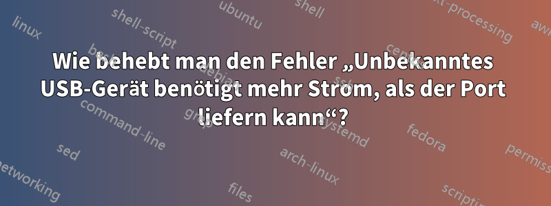 Wie behebt man den Fehler „Unbekanntes USB-Gerät benötigt mehr Strom, als der Port liefern kann“?