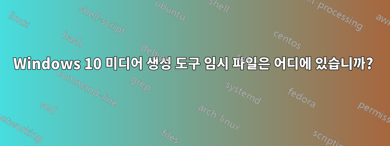 Windows 10 미디어 생성 도구 임시 파일은 어디에 있습니까?