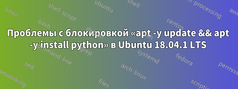 Проблемы с блокировкой «apt -y update && apt -y install python» в Ubuntu 18.04.1 LTS