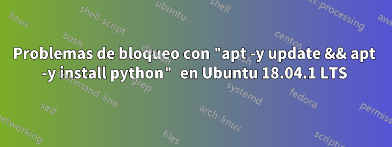 Problemas de bloqueo con "apt -y update && apt -y install python" en Ubuntu 18.04.1 LTS