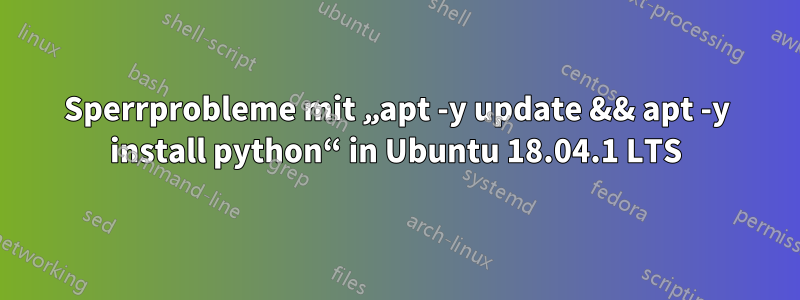 Sperrprobleme mit „apt -y update && apt -y install python“ in Ubuntu 18.04.1 LTS