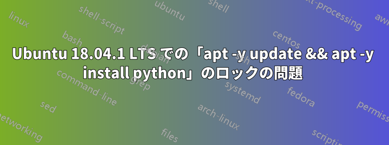 Ubuntu 18.04.1 LTS での「apt -y update && apt -y install python」のロックの問題