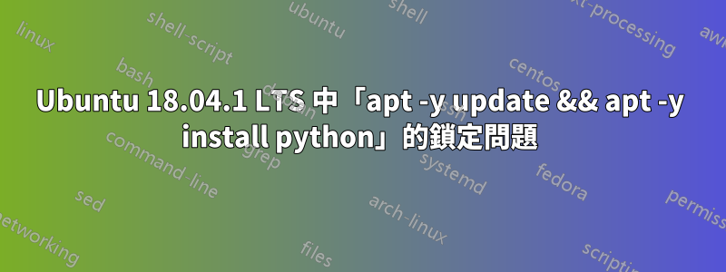 Ubuntu 18.04.1 LTS 中「apt -y update && apt -y install python」的鎖定問題