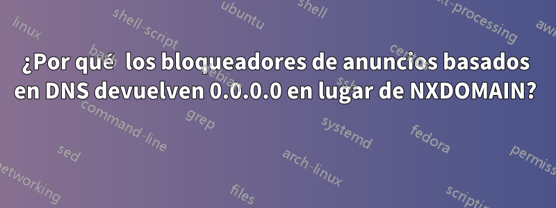 ¿Por qué los bloqueadores de anuncios basados ​​en DNS devuelven 0.0.0.0 en lugar de NXDOMAIN? 