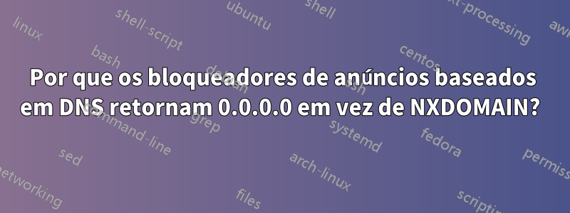 Por que os bloqueadores de anúncios baseados em DNS retornam 0.0.0.0 em vez de NXDOMAIN? 