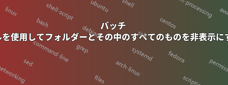 バッチ ファイルを使用してフォルダーとその中のすべてのものを非表示にする方法 