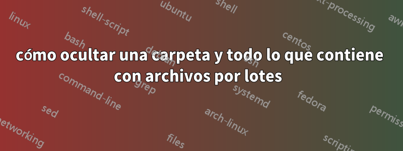 cómo ocultar una carpeta y todo lo que contiene con archivos por lotes 