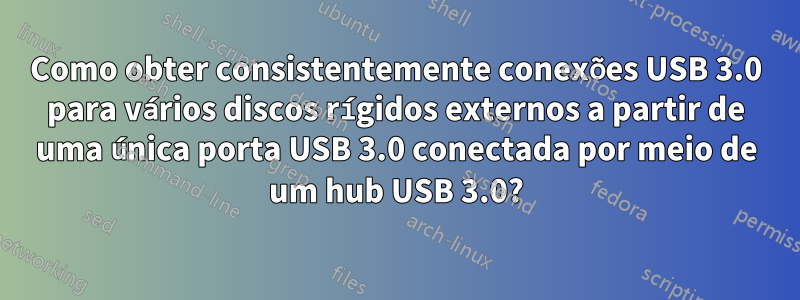 Como obter consistentemente conexões USB 3.0 para vários discos rígidos externos a partir de uma única porta USB 3.0 conectada por meio de um hub USB 3.0?