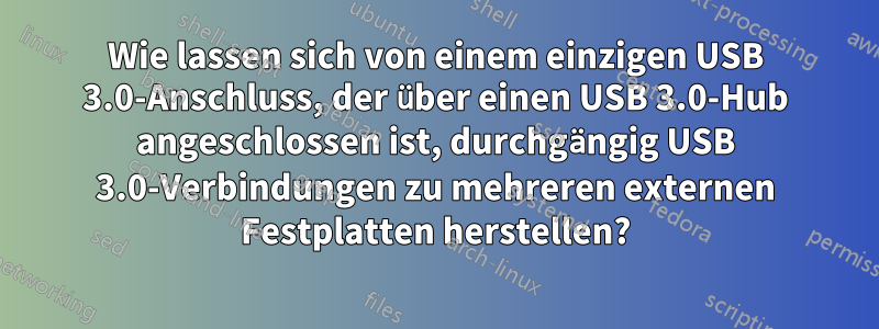 Wie lassen sich von einem einzigen USB 3.0-Anschluss, der über einen USB 3.0-Hub angeschlossen ist, durchgängig USB 3.0-Verbindungen zu mehreren externen Festplatten herstellen?