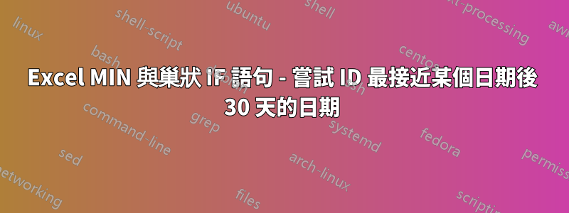 Excel MIN 與巢狀 IF 語句 - 嘗試 ID 最接近某個日期後 30 天的日期