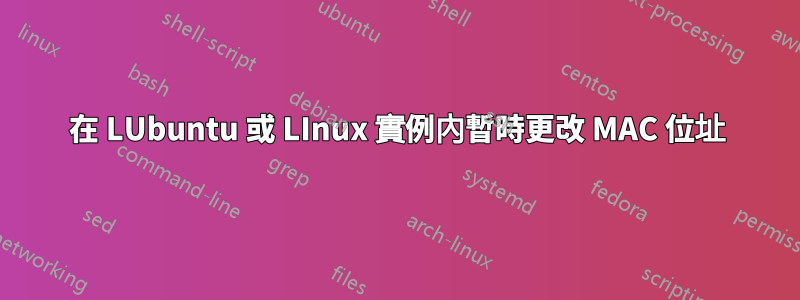 在 LUbuntu 或 LInux 實例內暫時更改 MAC 位址