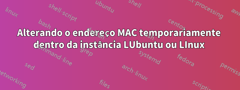 Alterando o endereço MAC temporariamente dentro da instância LUbuntu ou LInux