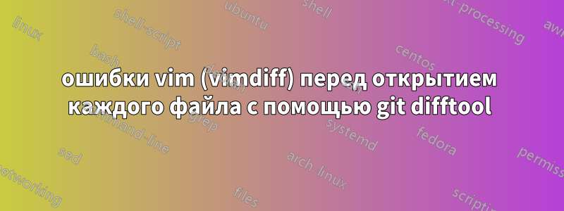 ошибки vim (vimdiff) перед открытием каждого файла с помощью git difftool