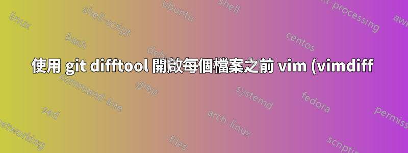 使用 git difftool 開啟每個檔案之前 vim (vimdiff) 錯誤