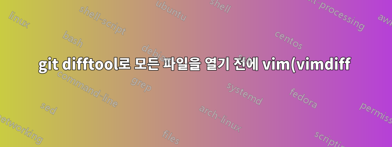 git difftool로 모든 파일을 열기 전에 vim(vimdiff) 오류 발생