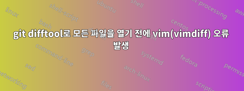 git difftool로 모든 파일을 열기 전에 vim(vimdiff) 오류 발생