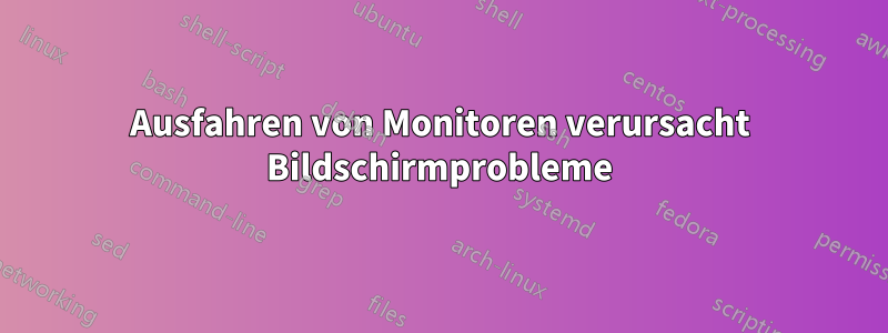 Ausfahren von Monitoren verursacht Bildschirmprobleme