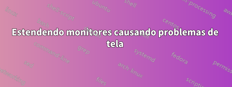 Estendendo monitores causando problemas de tela