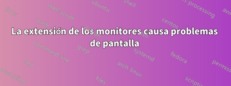 La extensión de los monitores causa problemas de pantalla