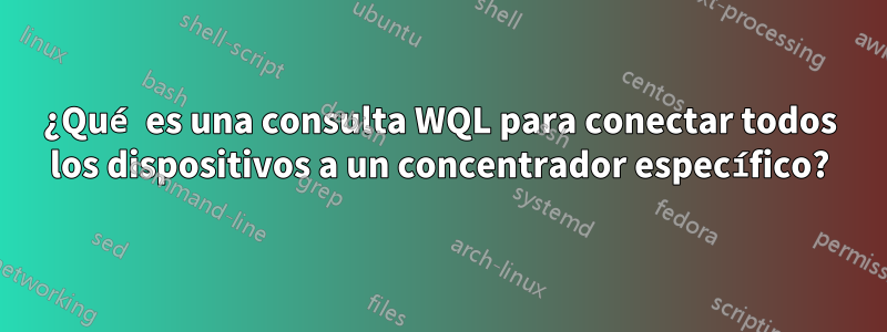 ¿Qué es una consulta WQL para conectar todos los dispositivos a un concentrador específico?