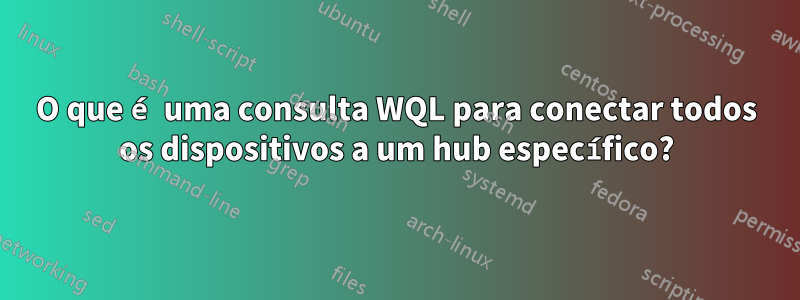 O que é uma consulta WQL para conectar todos os dispositivos a um hub específico?