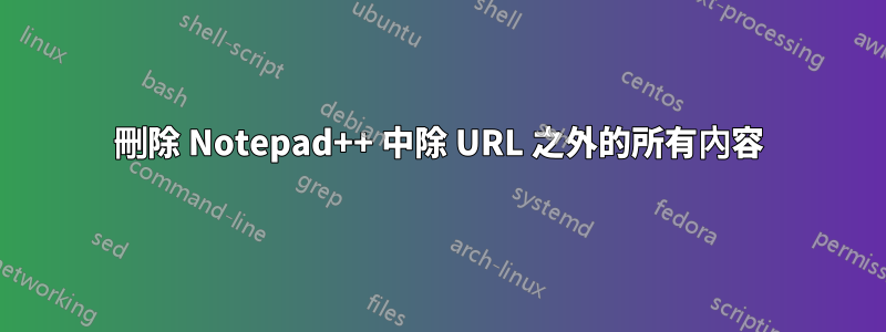 刪除 Notepad++ 中除 URL 之外的所有內容