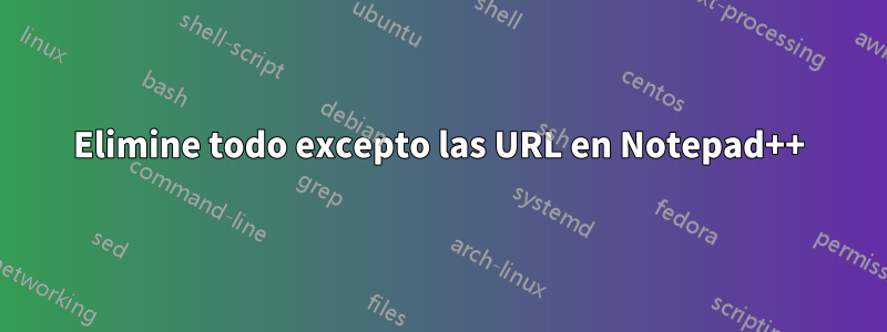 Elimine todo excepto las URL en Notepad++