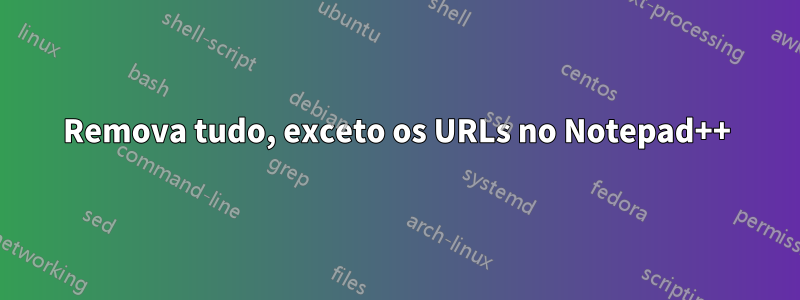 Remova tudo, exceto os URLs no Notepad++