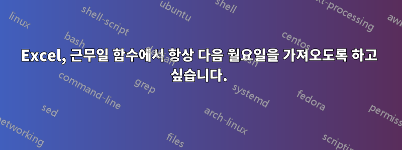 Excel, 근무일 함수에서 항상 다음 월요일을 가져오도록 하고 싶습니다.