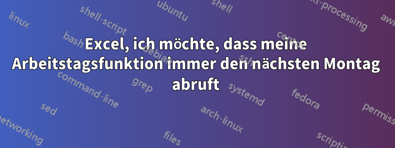 Excel, ich möchte, dass meine Arbeitstagsfunktion immer den nächsten Montag abruft