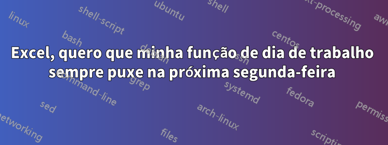 Excel, quero que minha função de dia de trabalho sempre puxe na próxima segunda-feira