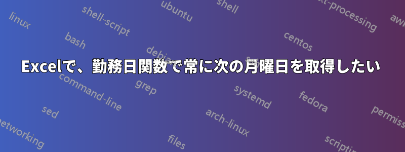 Excelで、勤務日関数で常に次の月曜日を取得したい