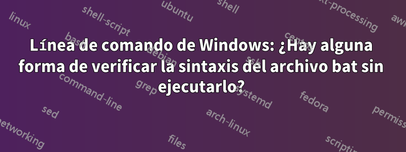 Línea de comando de Windows: ¿Hay alguna forma de verificar la sintaxis del archivo bat sin ejecutarlo?