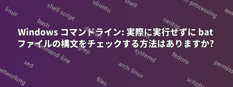 Windows コマンドライン: 実際に実行せずに bat ファイルの構文をチェックする方法はありますか?