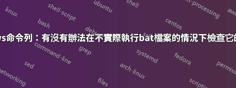 Windows命令列：有沒有辦法在不實際執行bat檔案的情況下檢查它的語法？