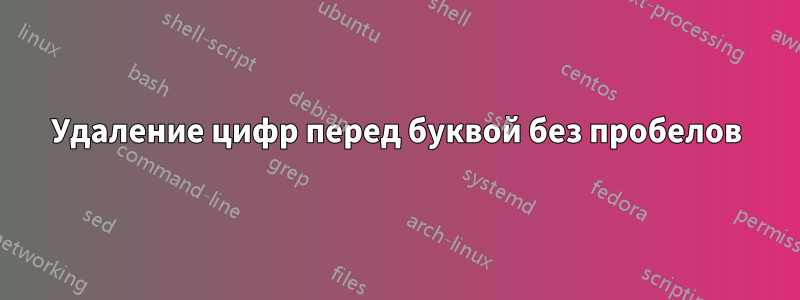 Удаление цифр перед буквой без пробелов