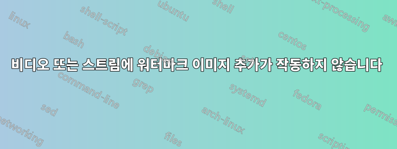 비디오 또는 스트림에 워터마크 이미지 추가가 작동하지 않습니다