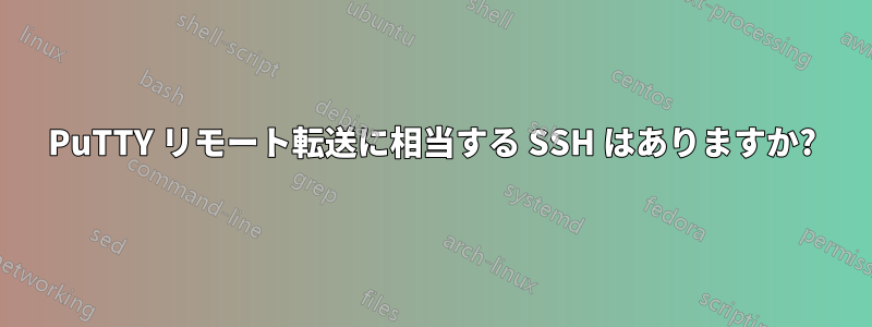 PuTTY リモート転送に相当する SSH はありますか?