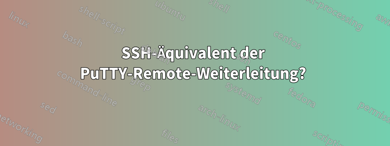 SSH-Äquivalent der PuTTY-Remote-Weiterleitung?