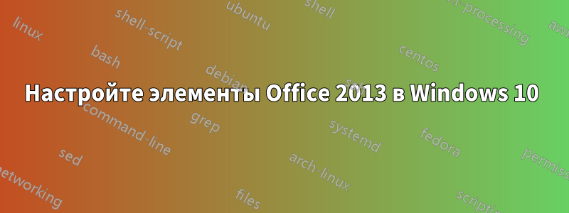 Настройте элементы Office 2013 в Windows 10