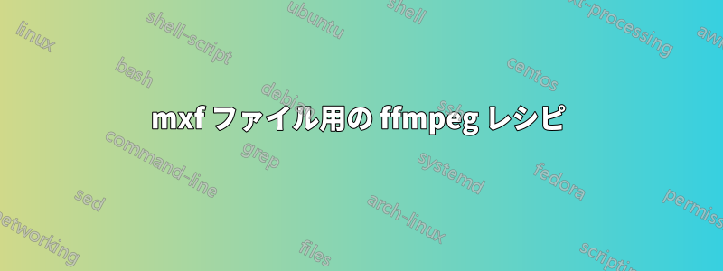 mxf ファイル用の ffmpeg レシピ