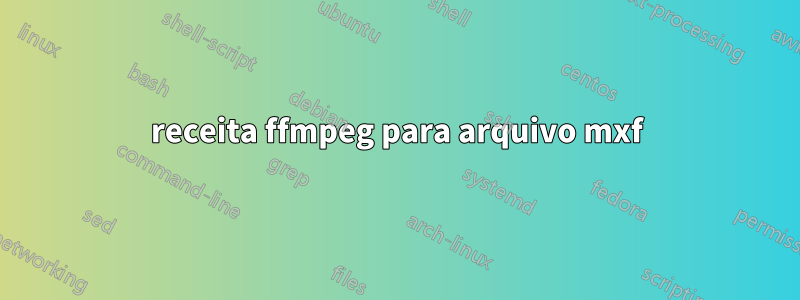 receita ffmpeg para arquivo mxf