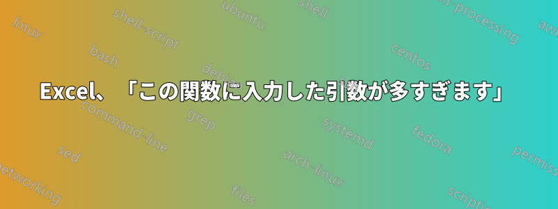 Excel、「この関数に入力した引数が多すぎます」